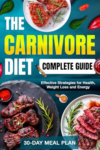 The Carnivore Diet: Complete Guide To Mastering And Optimizing Your Meat-Only Lifestyle