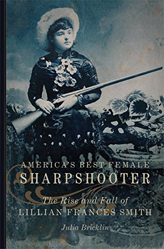 America's Best Female Sharpshooter: The Rise and Fall of Lillian Frances Smith (William F. Cody Series on the History and Culture of the American West Book 2) (Volume 2)