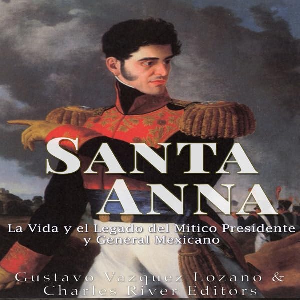Cover art for Santa Anna: La Vida y el Legado del Mítico Presidente y General Mexicano [Santa Anna: The Life and Legacy of the Mexican President and General]