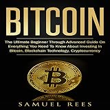 Bitcoin: The Ultimate Begier Through Advanced Guide on Everything You Need to Know About Investing in Bitcoin, Blockchain, Cryptocurrencies, . Future of Finance (CRYPTOCURRENCY) (Volume 2)