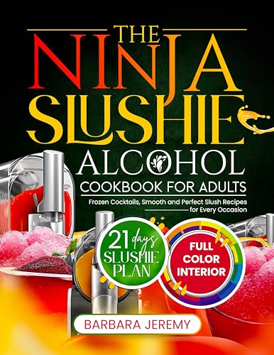 THE NINJA SLUSHIE ALCOHOL COOKBOOK FOR ADULTS: Frozen Cocktails, Smooth and Perfect Slush Recipes for Every Occasion (Slushie Machine Collection)