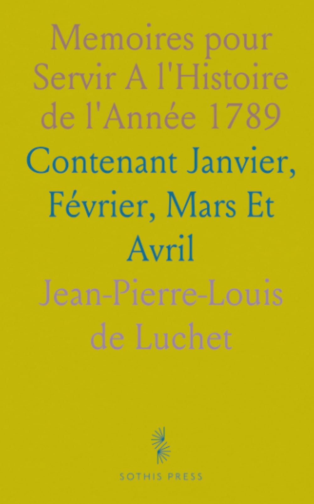 Memoires pour Servir A l'Histoire de l'Année 1789: Contenant Janvier, Février, Mars Et Avril
