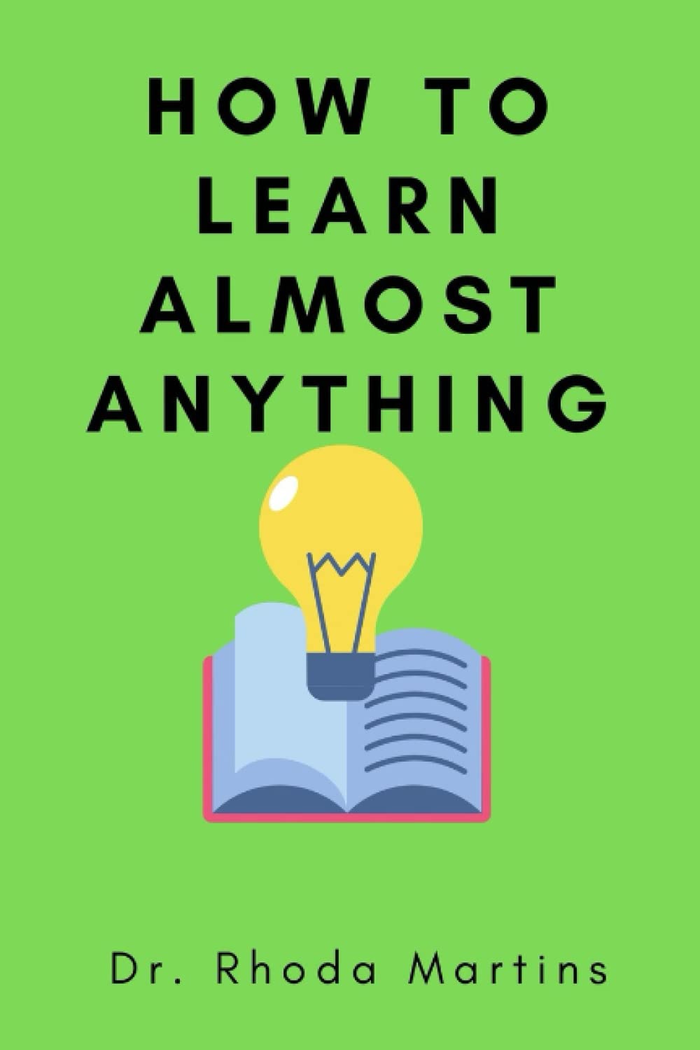 How to Learn Almost Anything: The Ultimate Skills for Working Smarter, Studying Faster, and Remembering More!