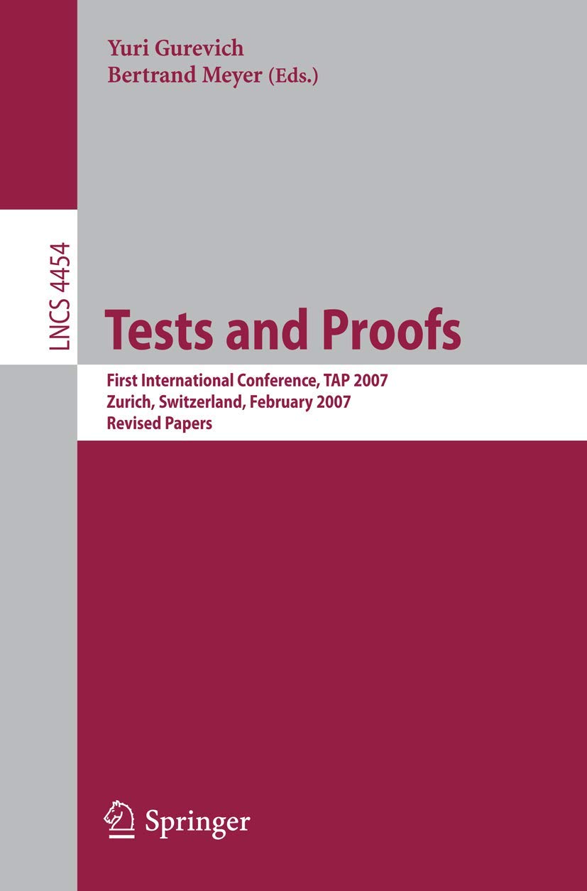 Tests and Proofs: First International Conference, TAP 2007 Zurich, Switzerland, February 12-13, 2007 Revised Papers (Lecture Notes in Computer Science, 4454)