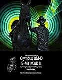 The Complete Guide To The Olympus OM-D E-M1 Mark III (English Edition)