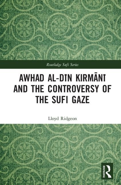 Awhad al-Dīn Kirmānī and the Controversy of the Sufi Gaze (Routledge Sufi Series)      1st Edition