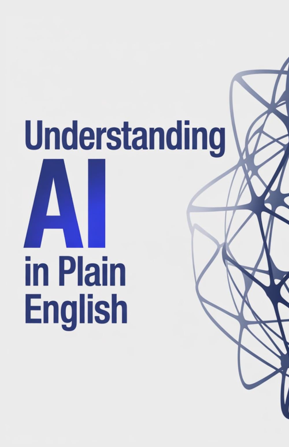 Understanding AI in Plain English: How Artificial Intelligence Really Works and How Ordinary People Can Use It in Daily Life Work and Communication