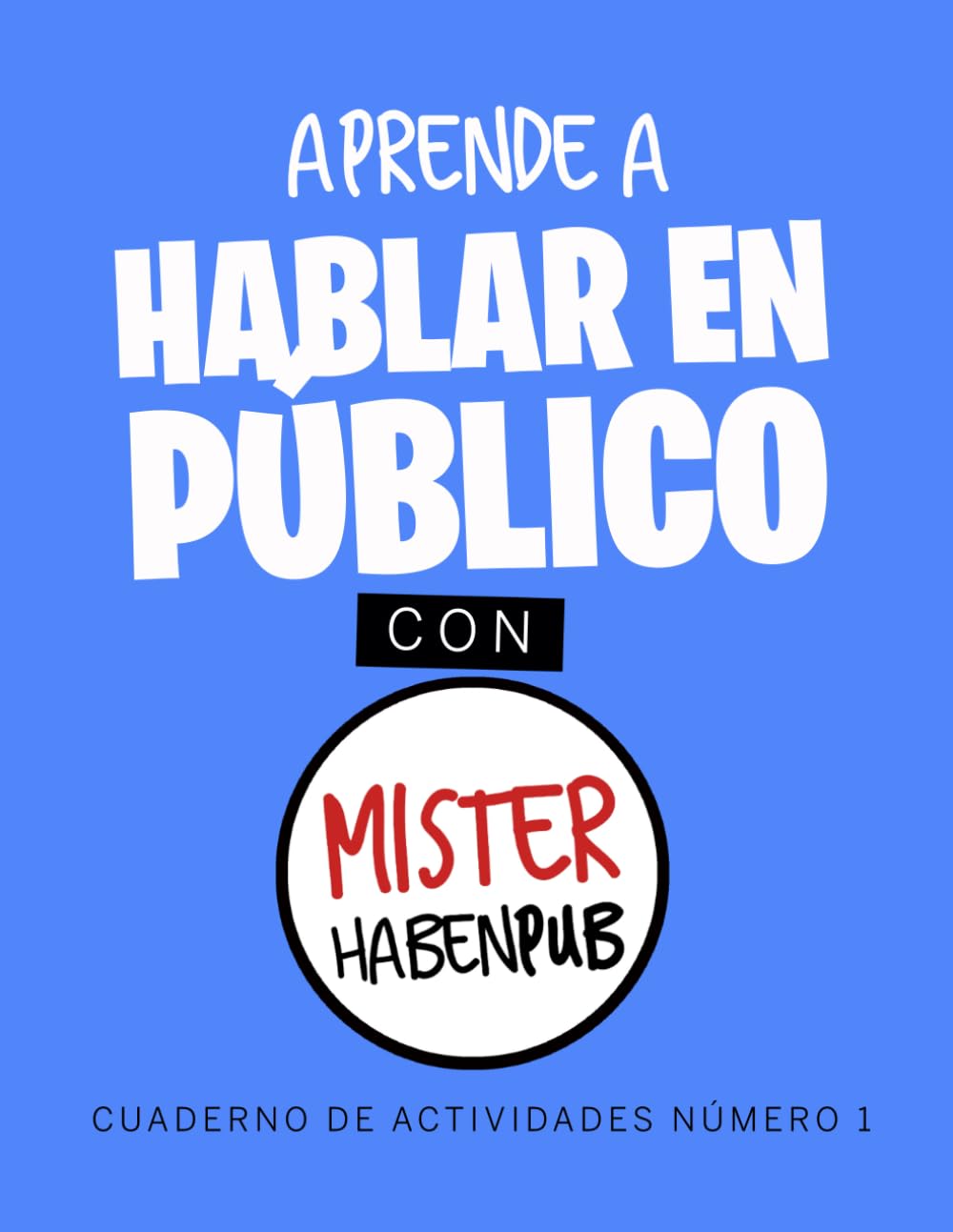 APRENDE A HABLAR EN PÚBLICO CON MISTER HABENPUB: CUADERNO DE ACTIVIDADES 1