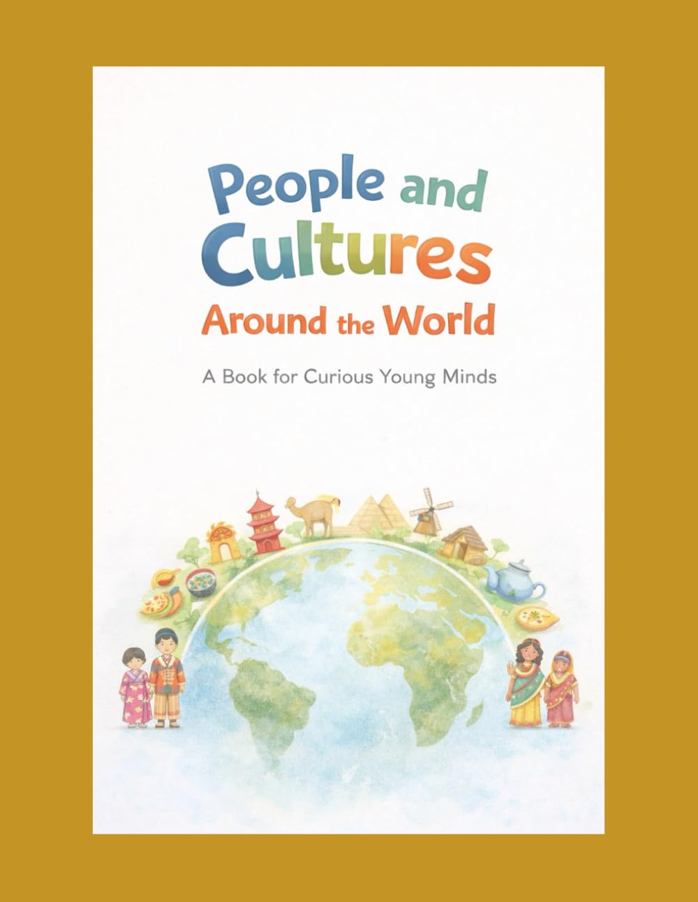 People and Cultures Around the World: A Book for Curious Young Minds (Curious Minds Series)