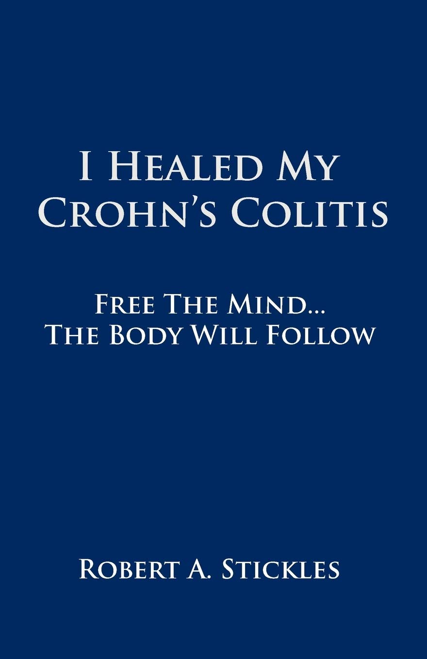 I Healed My Crohn's Colitis: Free the Mind . . . The Body Will Follow
