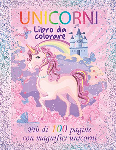 Unicorni libro da colorare: Più di 100 pagine con magnifici unicorni da colorare per bambini