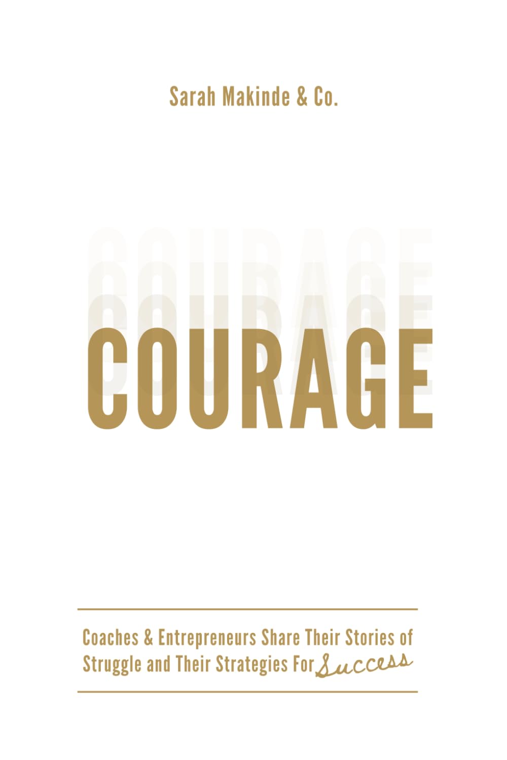 Courage: Coaches & Entrepreneurs Share Their Stories of Struggle and Their Strategies For Success