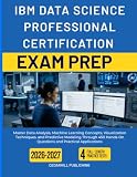 IBM DATA SCIENCE PROFESSIONAL CERTIFICATION EXAM PREP 2026-2027: Master Data Analysis, Machine Learning Concepts, Visualization Techniques, and Predictive Modeling Through 450 Hands-On Questions and Practical Applications