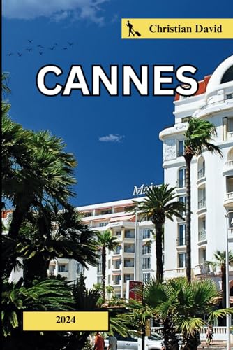 Cannes travel guide 2024: A comprehensive handbook for uncovering top attractions, cultural experiences, delicious cuisine, shopping delights, and ... Riviera. (Christian David’s travel guides)