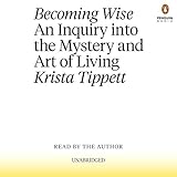 Becoming Wise: An Inquiry into the Mystery and Art of Living