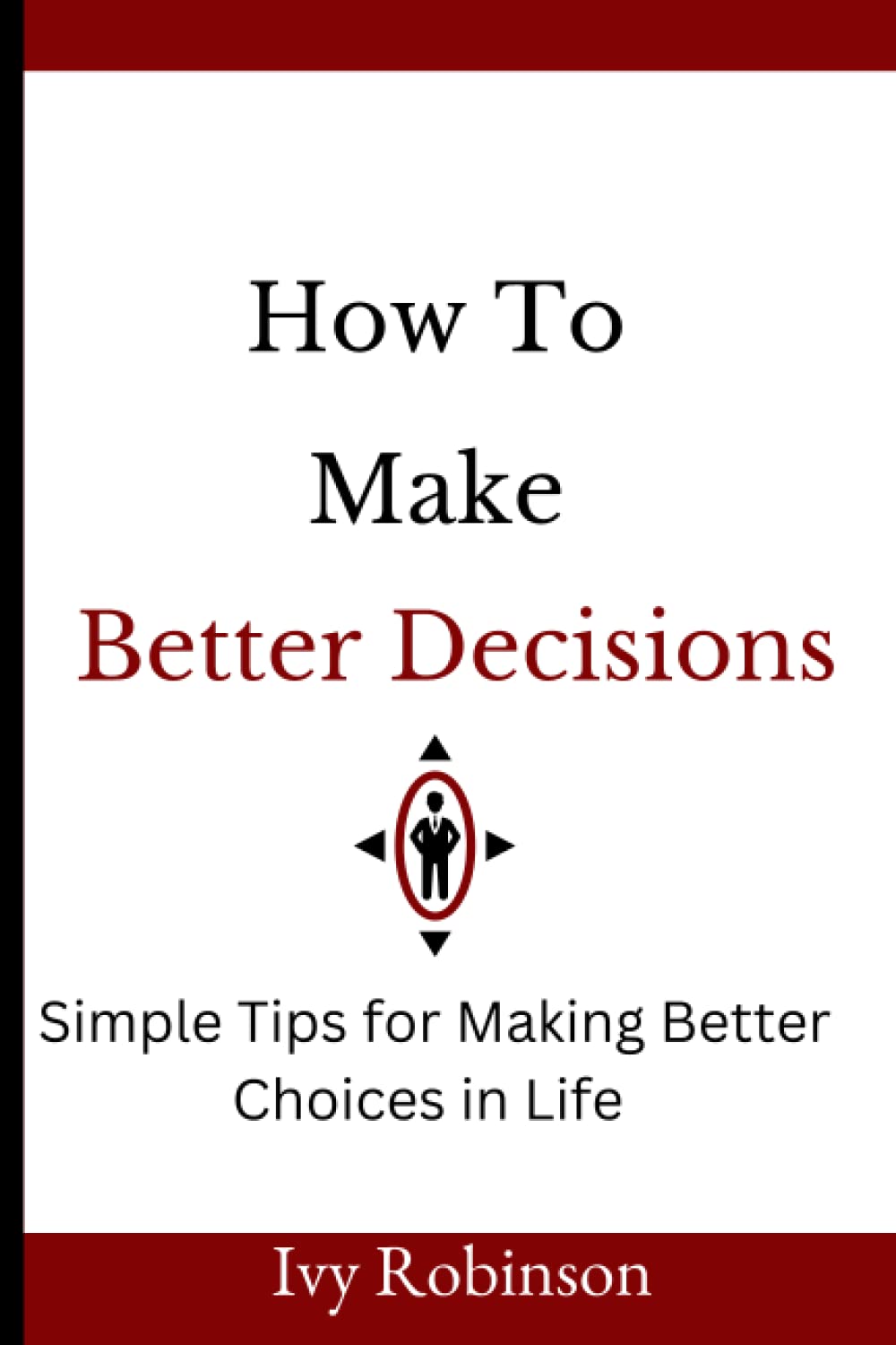 How to Make Better Decisions: Simple Tips for Making Better Choices in Life