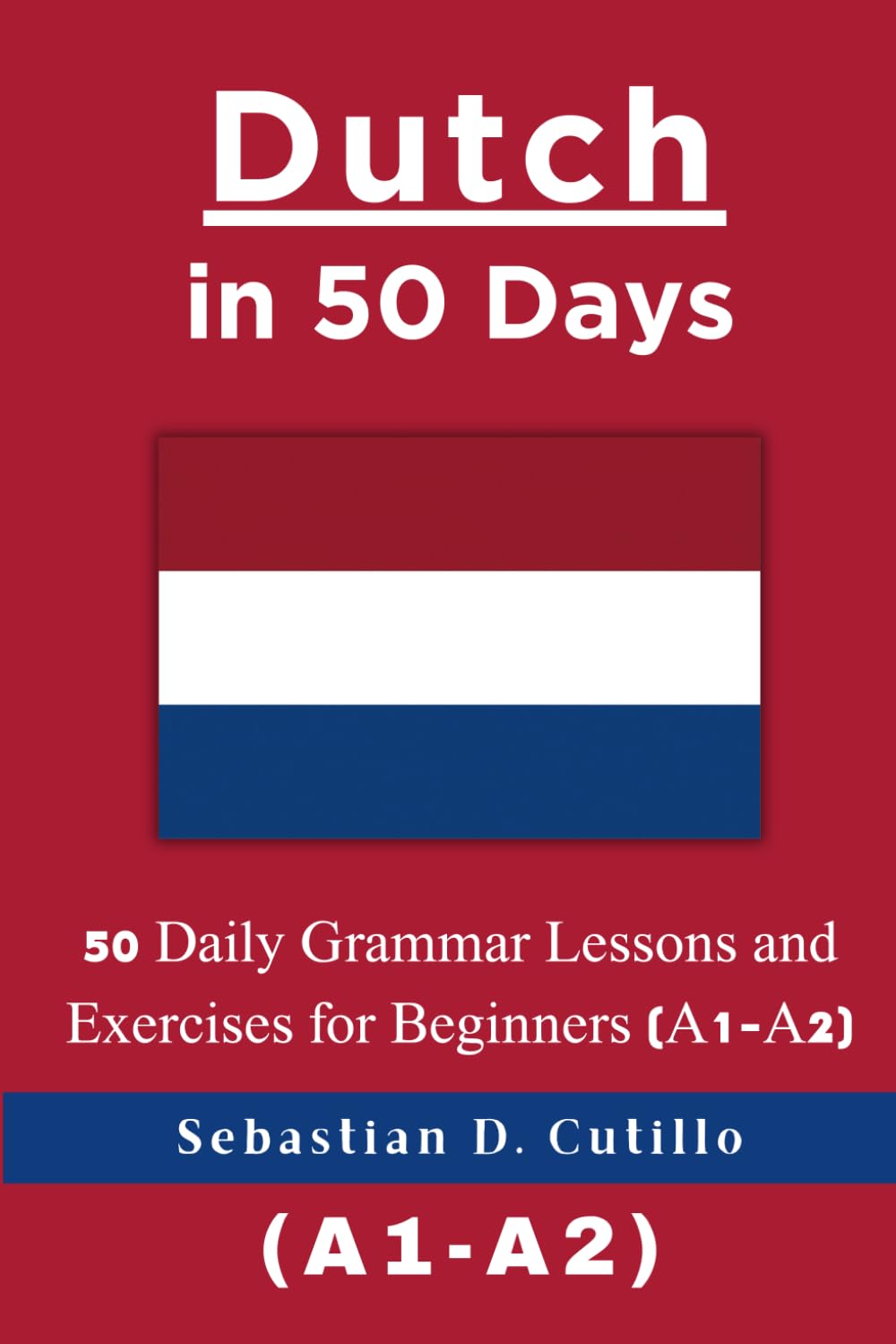 Dutch in 50 Days: 50 Daily Grammar Lessons and Exercises for Beginners (A1-A2) (Dutch Short Stories (CEFR Leveled Language Learning))
