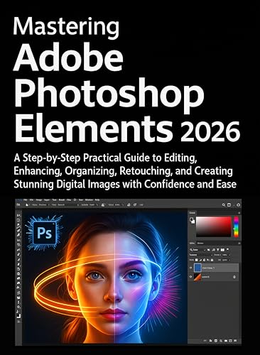 Mastering Adobe Photoshop Elements 2026 : A Step-by-Step Practical Guide