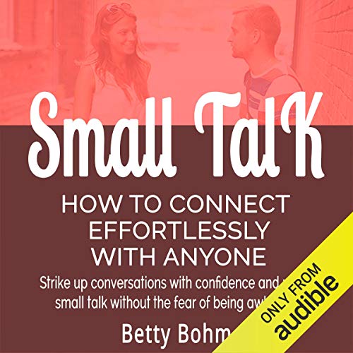 Amazon Com Small Talk How To Connect Effortlessly With Anyone Strike Up Conversations With Confidence And Make Small Talk Without The Fear Of Being Awkward Audible Audio Edition Betty Bohm Andy Cross