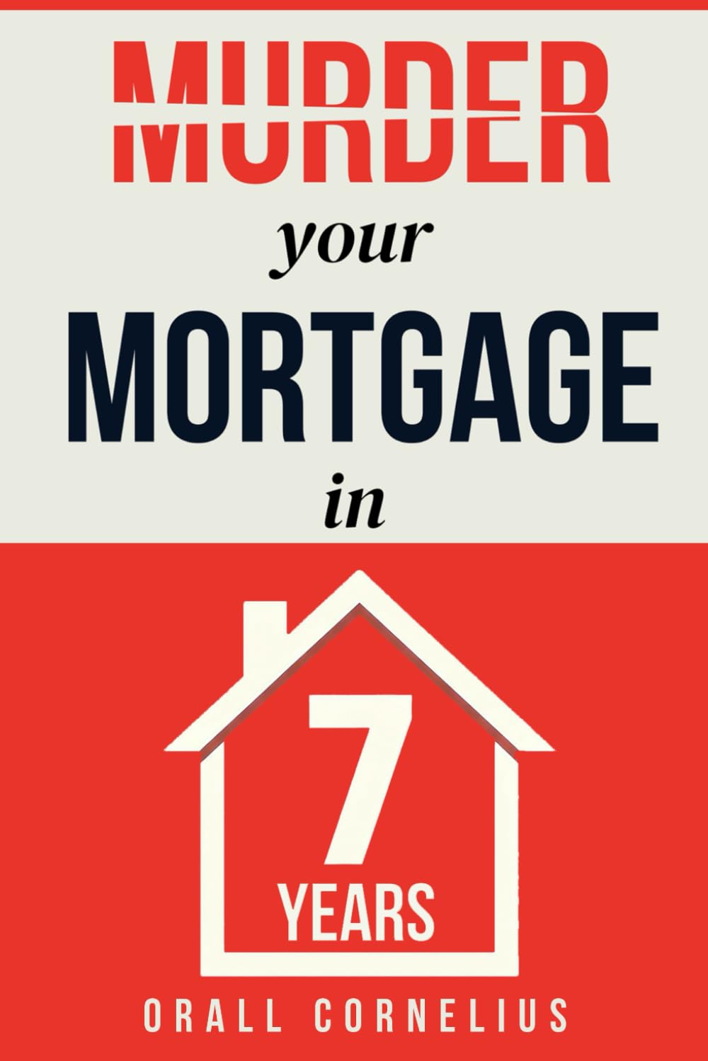 Murder Your Mortgage in 7 Years: How an Ordinary Guy Became Mortgage-Free in 7 Years and Found Financial Freedom