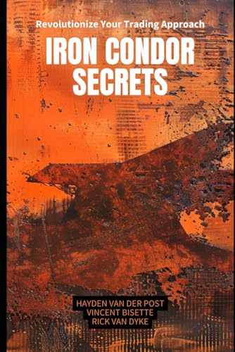Iron Condor Secrets: Maximizing Your Earnings with Robust Options Trading Strategies (Comprehensive...