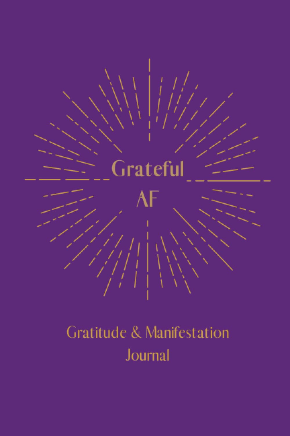 Grateful AF-- Gratitude and Manifestation Journal | Manifest Your Desires with the Power of Gratitude | Law of Attraction | Daily Journal Prompts | ... Your Gratitude and Manifestation Practice