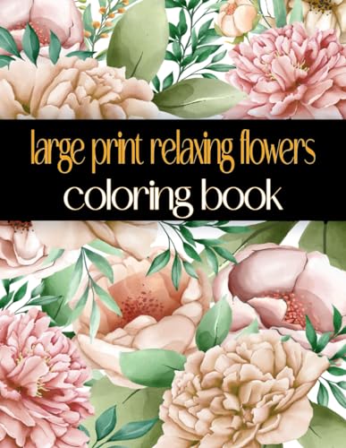 Large Print Relaxing Flowers Coloring Book: Beautiful, Easy, Simple and Bold Design Relaxing For Adults