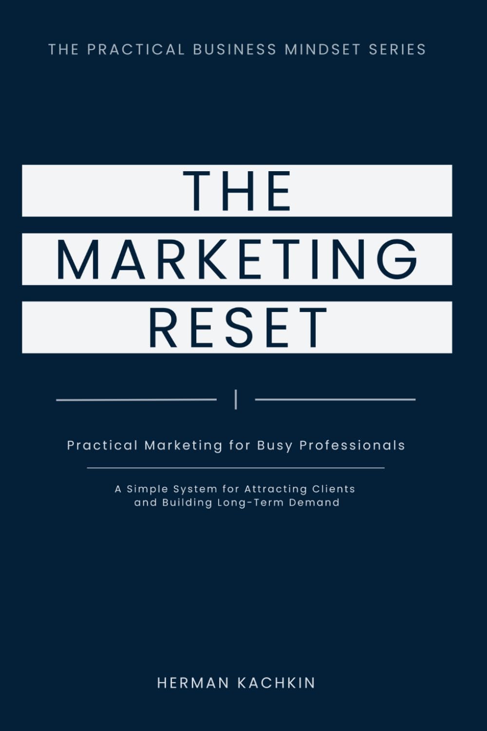 The Marketing Reset: Practical Marketing for Busy Professionals: A Simple System for Long-Term Demand (The Practical Business Mindset Series)