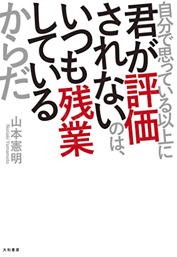 Amazon Co Jp 自分で思っている以上に君が評価されないのは いつも残業しているからだ Ebook 山本憲明 本