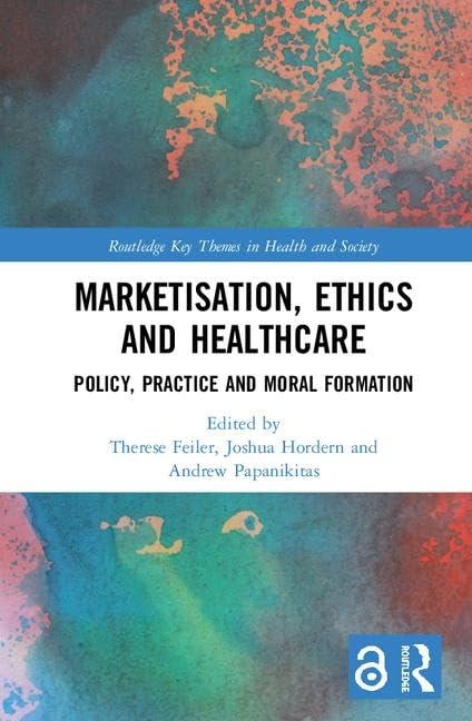 Marketisation, Ethics and Healthcare: Policy, Practice and Moral Formation (Routledge Key Themes in Health and Society)      1st Edition
