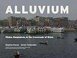 Alluvium: Dhaka, Bangladesh in the Crossroads of Water - James Timberlake, Stephen Kieran 