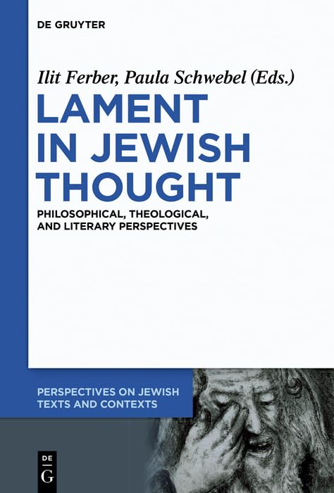 Lament in Jewish Thought: Philosophical, Theological, and Literary Perspectives (Perspectives on Jewish Texts and Contexts Book 2)