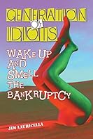 Generation of Idiots: Wake Up and Smell the Bankruptcy 150492343X Book Cover