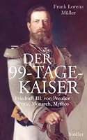 Der 99-Tage-Kaiser: Friedrich III. von Preußen - Prinz, Monarch, Mythos 3827500176 Book Cover