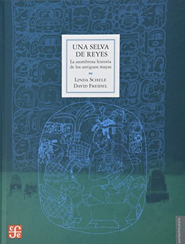 Una selva de reyes. La asombrosa historia de los antiguos mayas (Seccion de Obras de Antropologia) (Spanish Edition) Una selva de reyes. La asombrosa historia de los antiguos mayas (Seccion de Obras de Antropologia) (Spanish Edition)