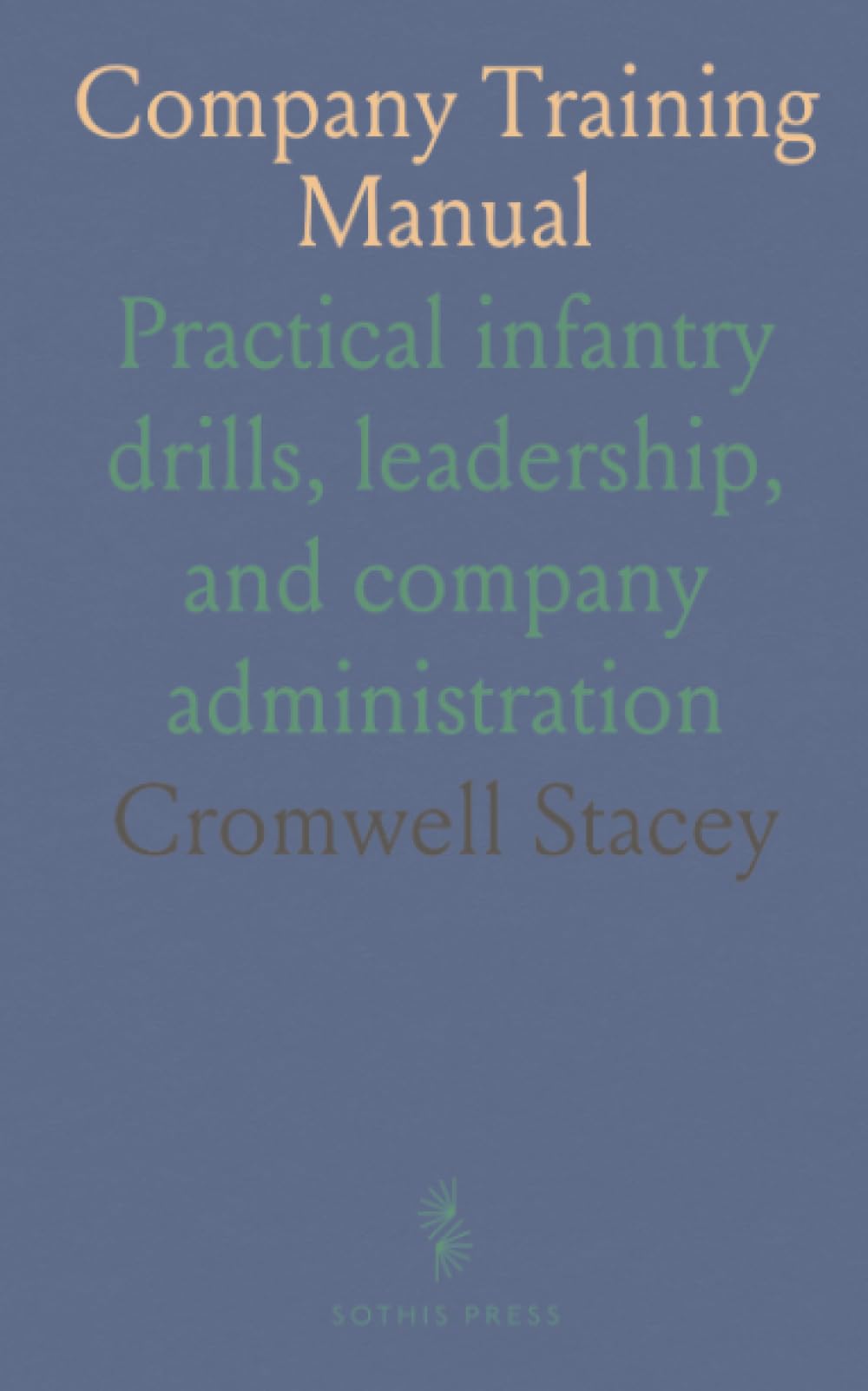 Company Training Manual: Practical infantry drills, leadership, and company administration