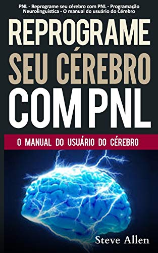 PNL - Reprograme seu cerebro com PNL - Programacao Neurolinguistica - O manual do usuario do Cerebro: Manual com padrões e técnicas de PNL para alcançar a excelencia e crescimento pessoal