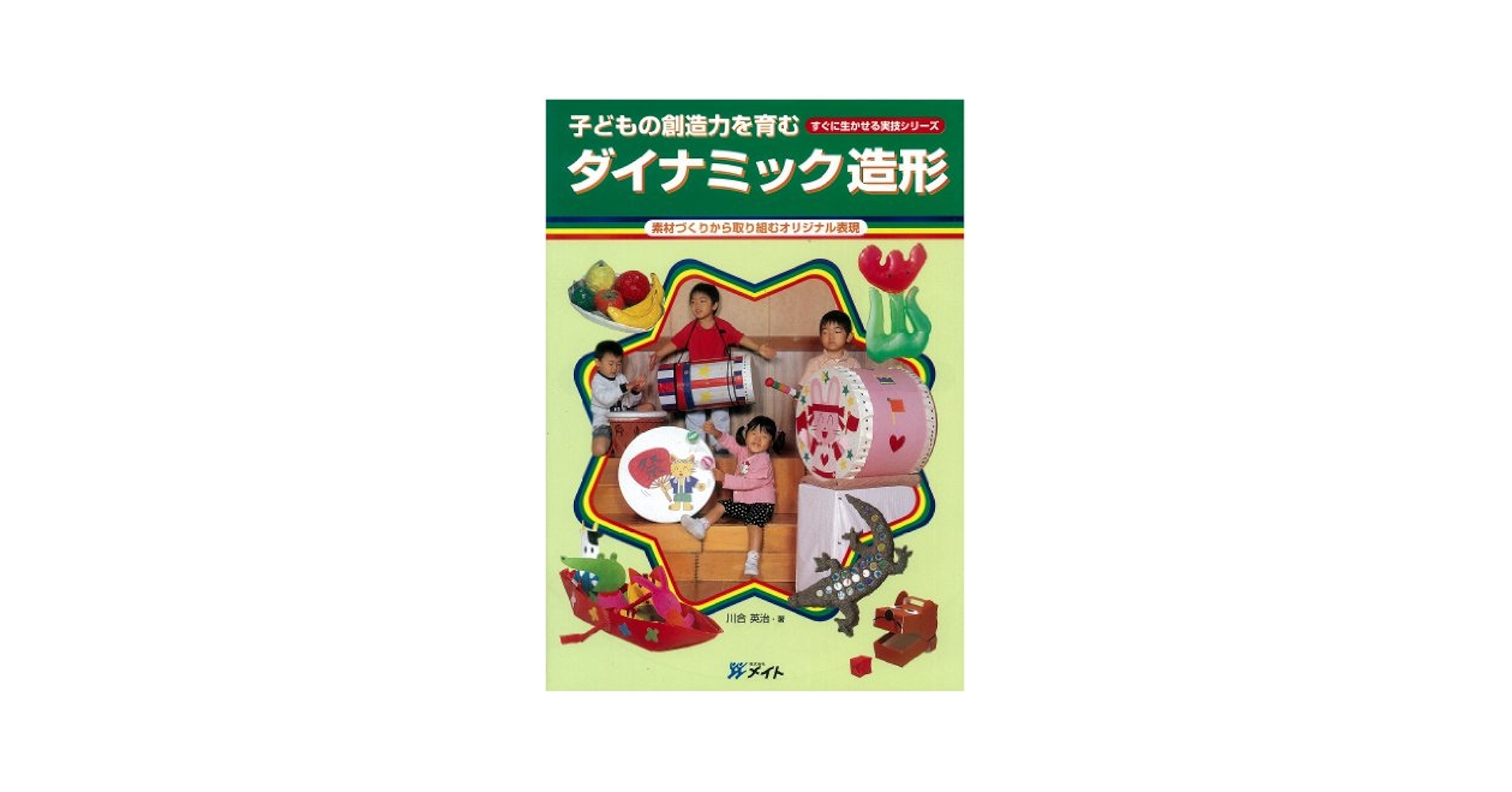 子どもの創造力を育む ダイナミック造形-素材づくりから取り組むオリジナル表現 (すぐに生かせる実技シリーズ) 子どもの創造力を育む ダイナミック造形-素材づくりから取り組む
