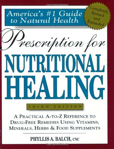 Prescription for Nutritional Healing: A Practical A-Z Reference to Drug-free Remedies Using Vitamins, Minerals, Herbs and Food Supplements