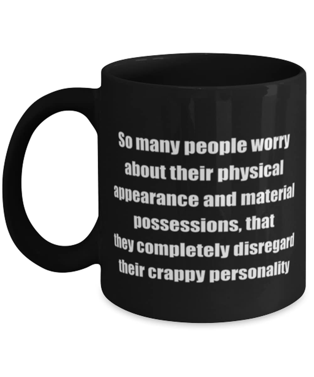 So many people worry about their physical appearance and material possessions that they com coffeemug black