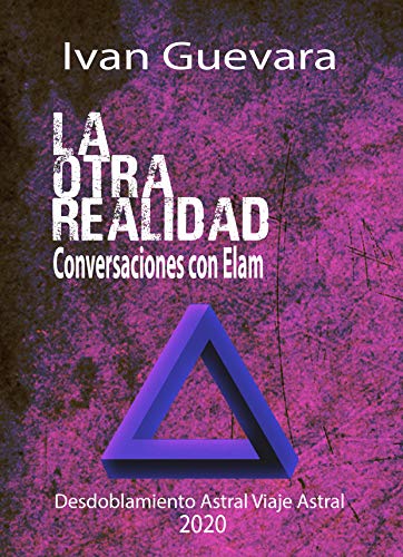 La otra realidad Conversaciones con Elam: Desdoblamiento Astral, Viaje Astral