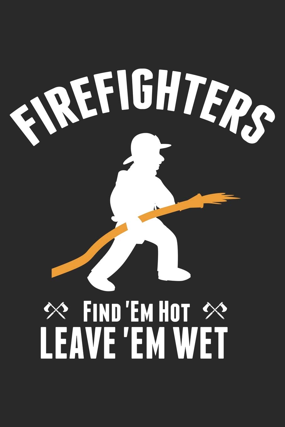 Firefighters Find 'Em Hot Leave 'Em Wet: Funny Firefighter Journal Notebook Firefighting Gift (6 x 9)