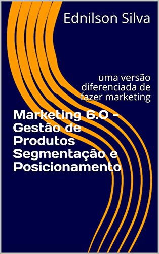 Marketing 6.0 - Gestão de Produtos Segmentação e Posicionamento: ...