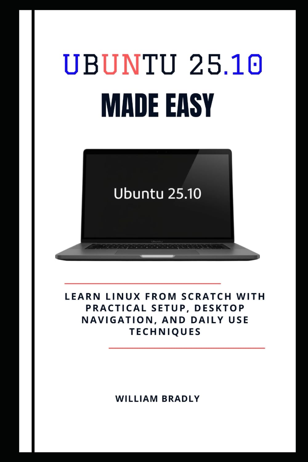 UBUNTU 25.10 MADE EASY: LEARN LINUX FROM SCRATCH WITH PRACTICAL SETUP, DESKTOP NAVIGATION, AND DAILY USE TECHNIQUES