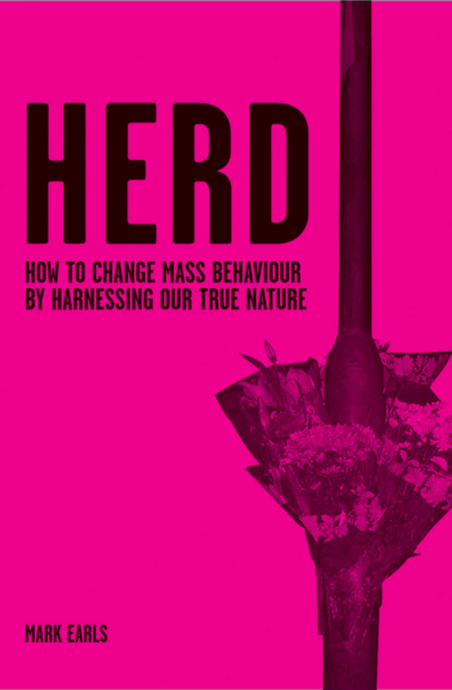 Herd: How to Change Mass Behaviour by Harnessing Our True Nature
