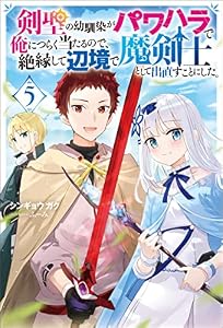 剣聖の幼馴染がパワハラで俺につらく当たるので、絶縁して辺境で魔剣士として出直すことにした。 ： 5 (Mノベルス)