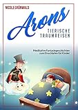  Arons tierische Traumreisen: Meditative Fantasiegeschichten zum Einschlafen für Kinder