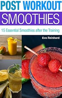 Post Workout Smoothies: 15 Essential Smoothies after the Training (Weight Loss, Protein Shake, Juice Cleanse, Raw Diet, Boost Health, Rapid Weight Loss)