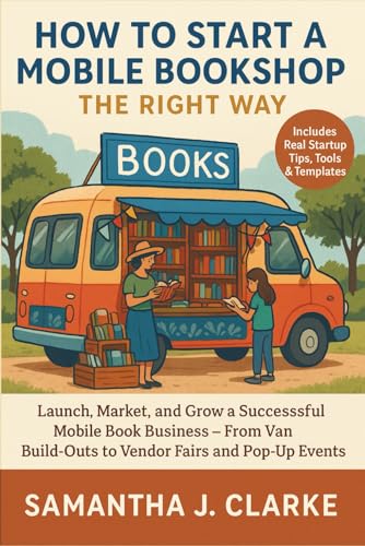 livre How to Start a Mobile Bookshop the Right Way: Launch, Market, and Grow a Successful Mobile Book Business – From Van Build-Outs to Vendor Fairs and Pop-Up Events