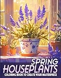 Spring Houseplants Coloring Book: Dive into the World of Indoor Gardening with Whimsical House Plant, Cactus, Succulents, Flowers Coloring Pages for Anxiety Relief - Alan Savage 